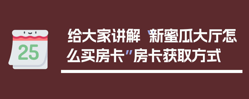 给大家讲解“新蜜瓜大厅怎么买房卡”房卡获取方式