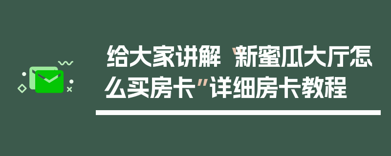 给大家讲解“新蜜瓜大厅怎么买房卡”详细房卡教程