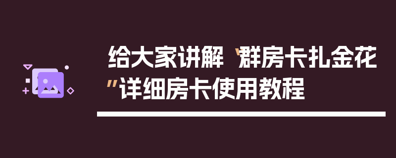 给大家讲解“群房卡扎金花”详细房卡使用教程