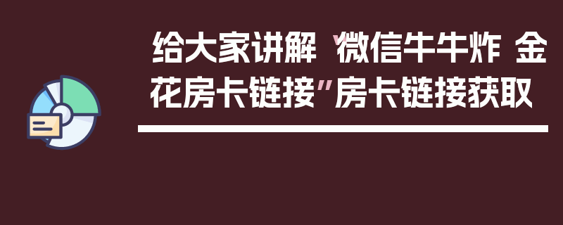 给大家讲解“微信牛牛炸 金花房卡链接”房卡链接获取
