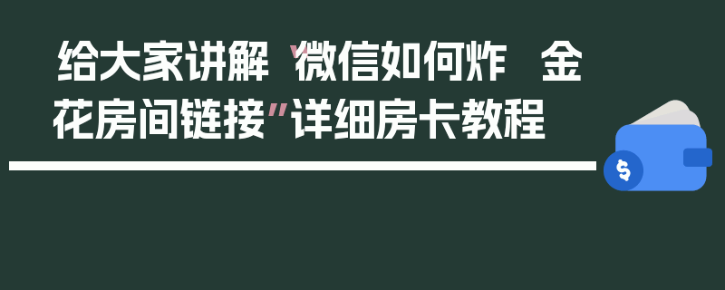 给大家讲解“微信如何炸 金花房间链接”详细房卡教程