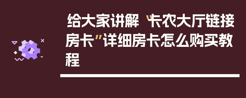 给大家讲解“卡农大厅链接房卡”详细房卡怎么购买教程