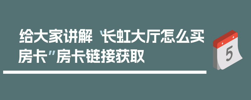 给大家讲解“长虹大厅怎么买房卡”房卡链接获取