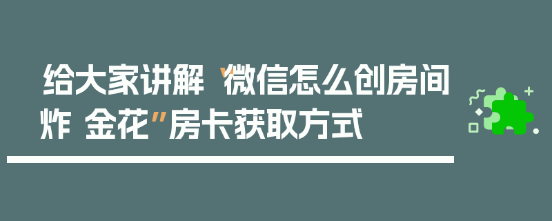 给大家讲解“微信怎么创房间炸 金花”房卡获取方式