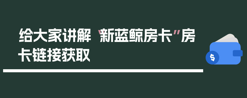 给大家讲解“新蓝鲸房卡”房卡链接获取