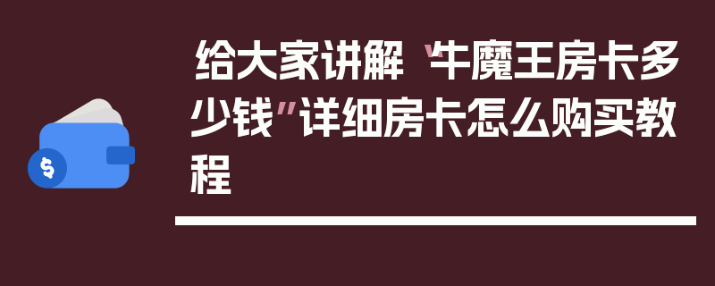 给大家讲解“牛魔王房卡多少钱”详细房卡怎么购买教程