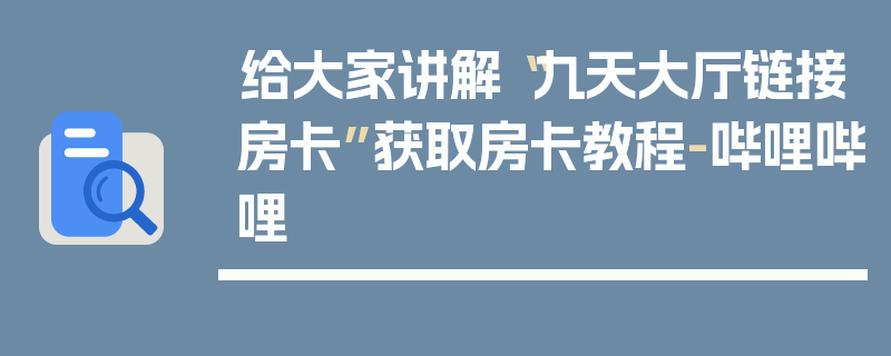 给大家讲解“九天大厅链接房卡”获取房卡教程-哔哩哔哩