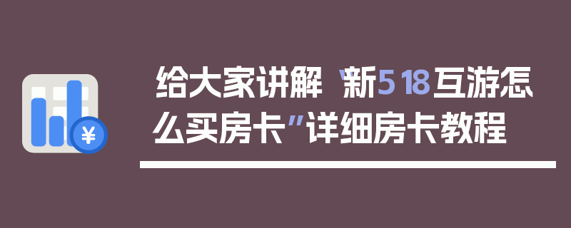 给大家讲解“新518互游怎么买房卡”详细房卡教程