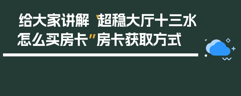 给大家讲解“超稳大厅十三水怎么买房卡”房卡获取方式