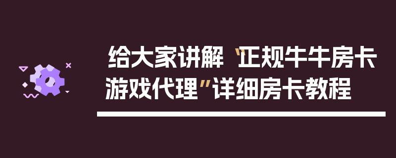 给大家讲解“正规牛牛房卡游戏代理”详细房卡教程