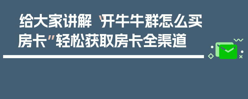 给大家讲解“开牛牛群怎么买房卡”轻松获取房卡全渠道