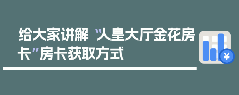 给大家讲解“人皇大厅金花房卡”房卡获取方式