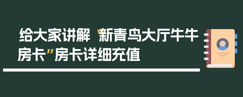 给大家讲解“新青鸟大厅牛牛房卡”房卡详细充值