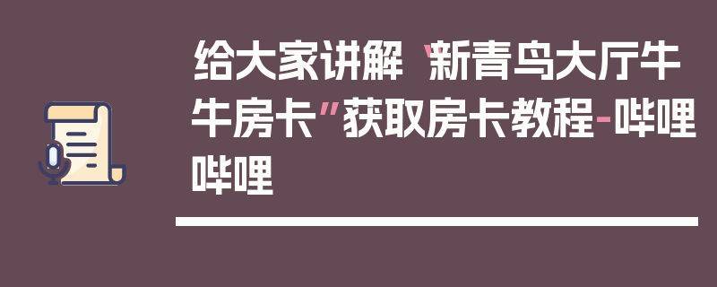 给大家讲解“新青鸟大厅牛牛房卡”获取房卡教程-哔哩哔哩