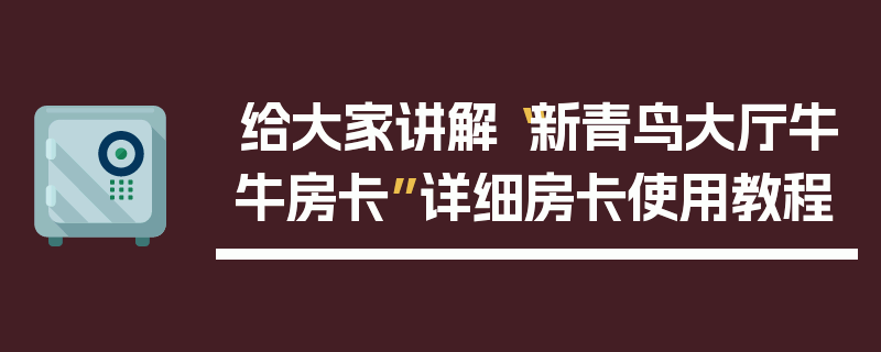 给大家讲解“新青鸟大厅牛牛房卡”详细房卡使用教程