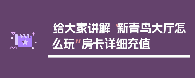 给大家讲解“新青鸟大厅怎么玩”房卡详细充值