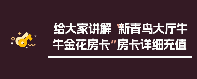 给大家讲解“新青鸟大厅牛牛金花房卡”房卡详细充值