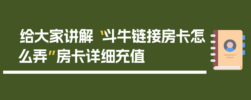 给大家讲解“斗牛链接房卡怎么弄”房卡详细充值