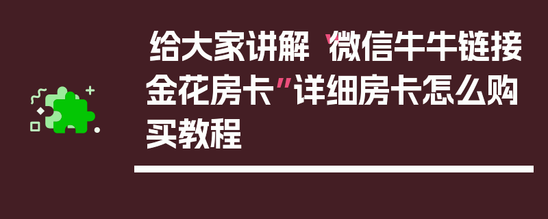 给大家讲解“微信牛牛链接金花房卡”详细房卡怎么购买教程