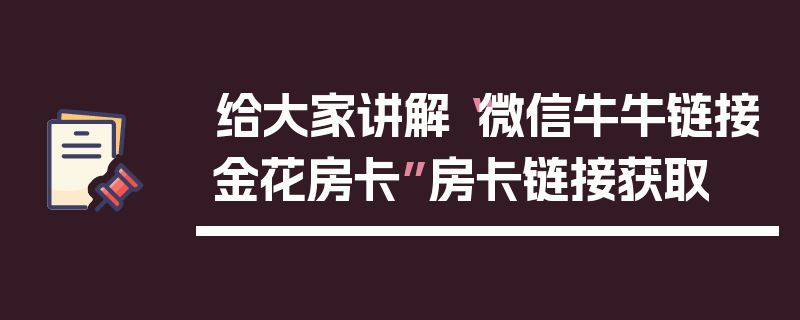 给大家讲解“微信牛牛链接金花房卡”房卡链接获取