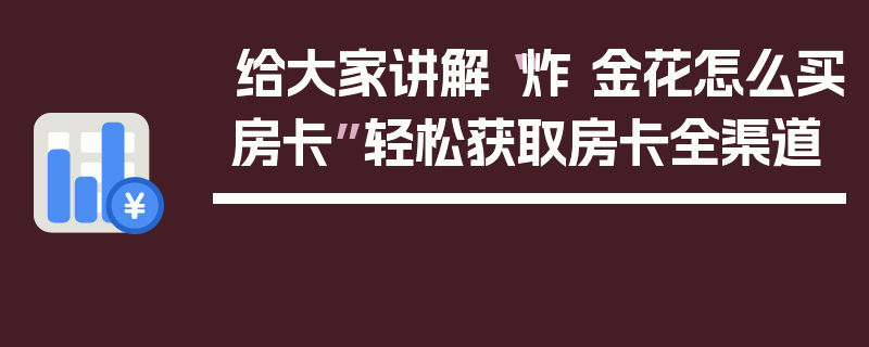 给大家讲解“炸 金花怎么买房卡”轻松获取房卡全渠道