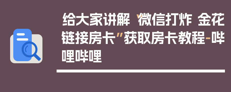 给大家讲解“微信打炸 金花链接房卡”获取房卡教程-哔哩哔哩
