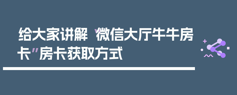 给大家讲解“微信大厅牛牛房卡”房卡获取方式