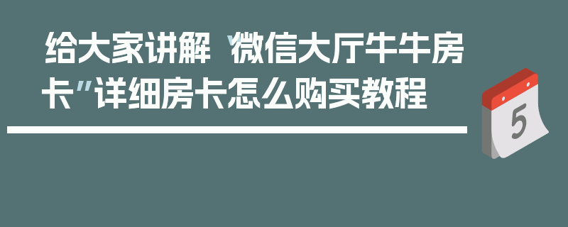 给大家讲解“微信大厅牛牛房卡”详细房卡怎么购买教程