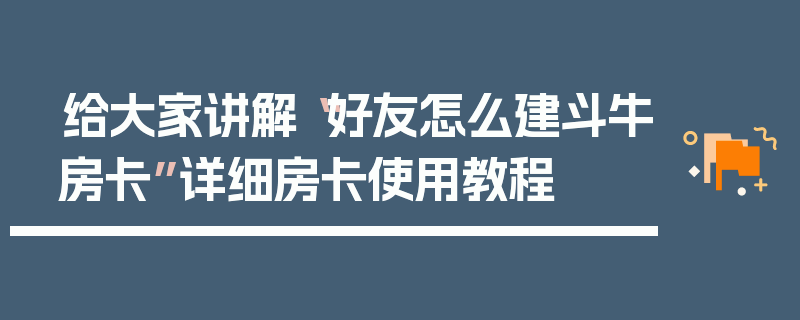 给大家讲解“好友怎么建斗牛房卡”详细房卡使用教程