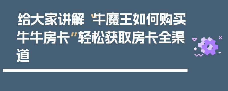 给大家讲解“牛魔王如何购买牛牛房卡”轻松获取房卡全渠道