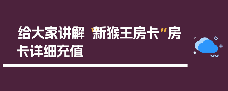 给大家讲解“新猴王房卡”房卡详细充值