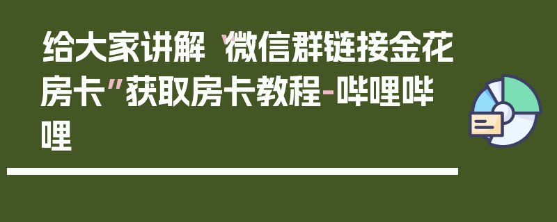 给大家讲解“微信群链接金花房卡”获取房卡教程-哔哩哔哩