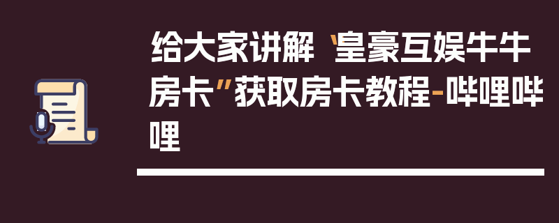 给大家讲解“皇豪互娱牛牛房卡”获取房卡教程-哔哩哔哩