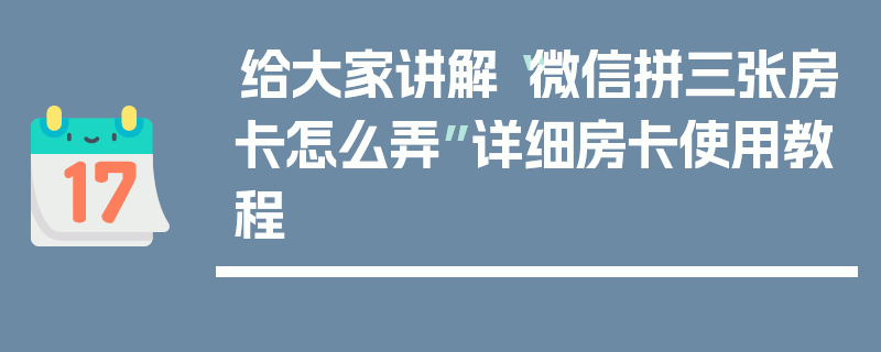 给大家讲解“微信拼三张房卡怎么弄”详细房卡使用教程