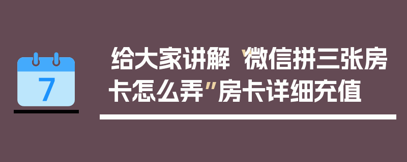 给大家讲解“微信拼三张房卡怎么弄”房卡详细充值