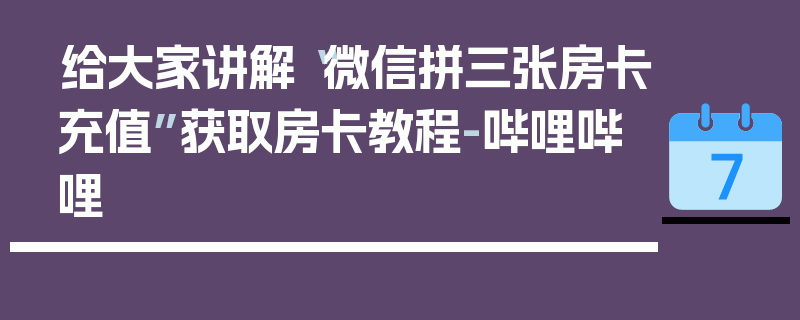 给大家讲解“微信拼三张房卡充值”获取房卡教程-哔哩哔哩