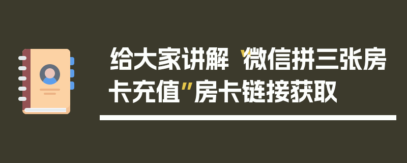 给大家讲解“微信拼三张房卡充值”房卡链接获取