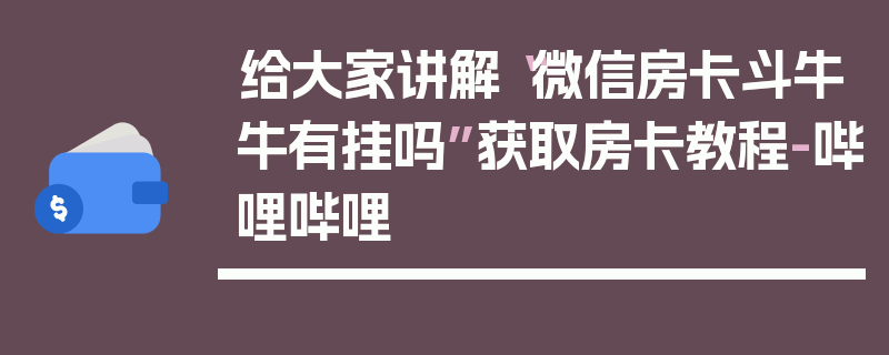 给大家讲解“微信房卡斗牛牛有挂吗”获取房卡教程-哔哩哔哩