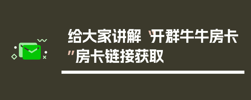 给大家讲解“开群牛牛房卡”房卡链接获取