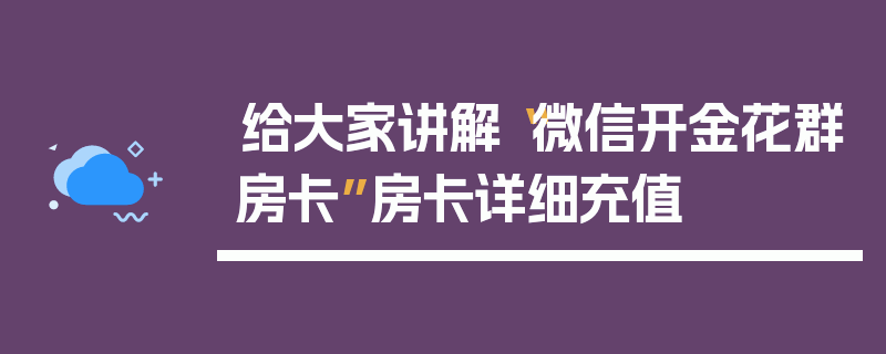 给大家讲解“微信开金花群房卡”房卡详细充值