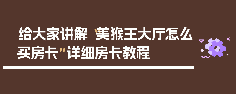 给大家讲解“美猴王大厅怎么买房卡”详细房卡教程