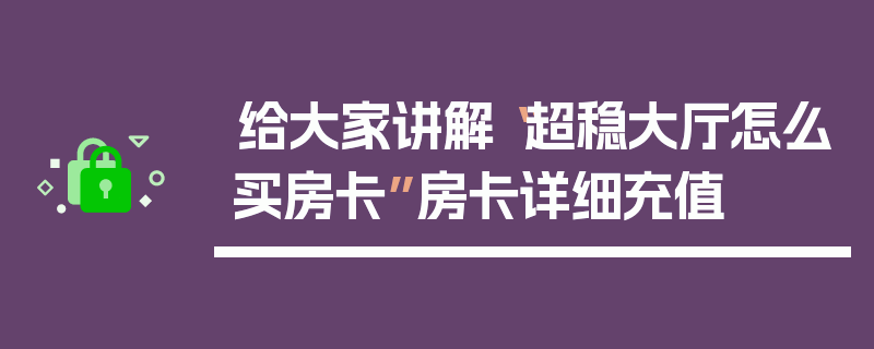 给大家讲解“超稳大厅怎么买房卡”房卡详细充值