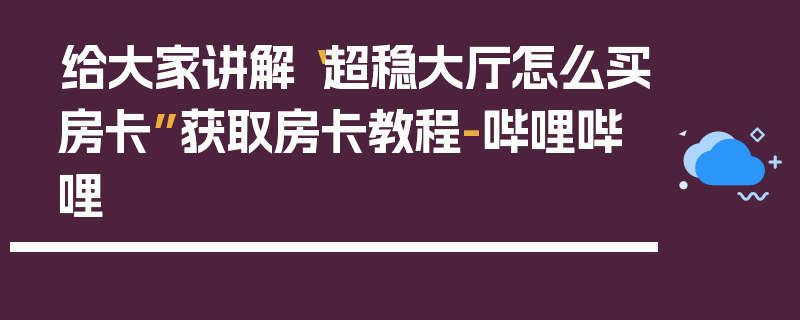 给大家讲解“超稳大厅怎么买房卡”获取房卡教程-哔哩哔哩