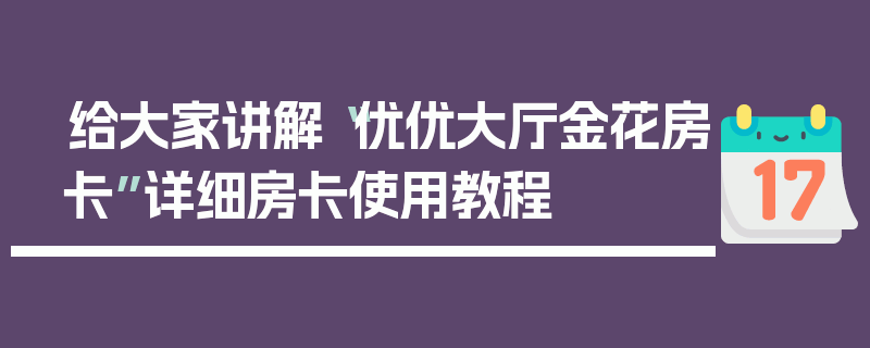 给大家讲解“优优大厅金花房卡”详细房卡使用教程