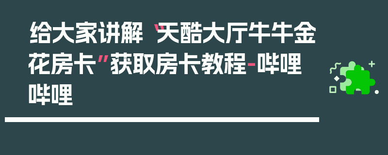 给大家讲解“天酷大厅牛牛金花房卡”获取房卡教程-哔哩哔哩