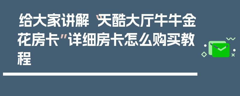 给大家讲解“天酷大厅牛牛金花房卡”详细房卡怎么购买教程