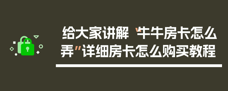 给大家讲解“牛牛房卡怎么弄”详细房卡怎么购买教程