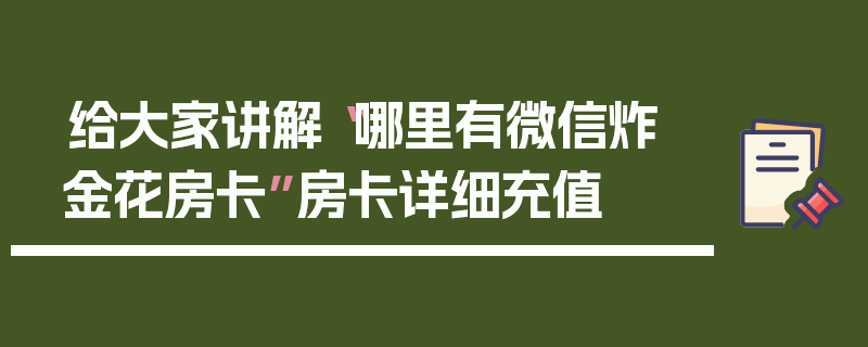 给大家讲解“哪里有微信炸 金花房卡”房卡详细充值