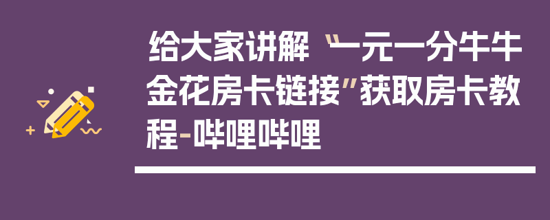给大家讲解“一元一分牛牛金花房卡链接”获取房卡教程-哔哩哔哩
