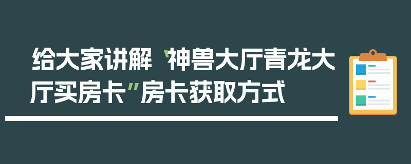 给大家讲解“神兽大厅青龙大厅买房卡”房卡获取方式